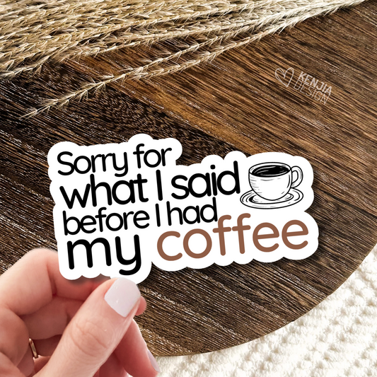 Sorry for What I Said Before I Had My Coffee Stickers  / Funny Coffee Lover Quote / Fulled By Coffee